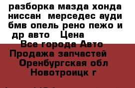 разборка мазда хонда ниссан  мерседес ауди бмв опель рено пежо и др авто › Цена ­ 1 300 - Все города Авто » Продажа запчастей   . Оренбургская обл.,Новотроицк г.